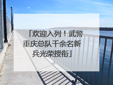 欢迎入列！武警重庆总队千余名新兵光荣授衔