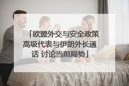 欧盟外交与安全政策高级代表与伊朗外长通话 讨论当前局势