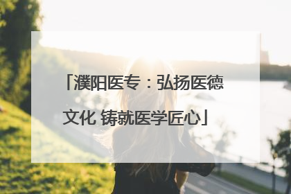 濮阳医专：弘扬医德文化 铸就医学匠心
