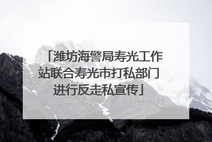 潍坊海警局寿光工作站联合寿光市打私部门进行反走私宣传