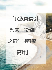 民族风情引客来 “新疆之窗”迎客流高峰