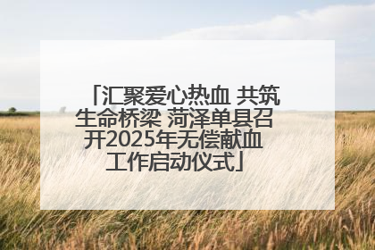 汇聚爱心热血 共筑生命桥梁 菏泽单县召开2025年无偿献血工作启动仪式