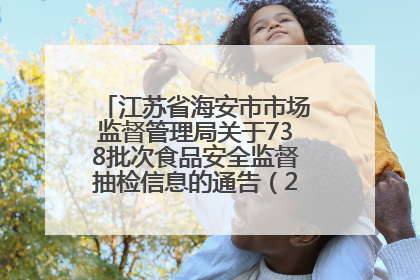 江苏省海安市市场监督管理局关于738批次食品安全监督抽检信息的通告（2025年第4期）