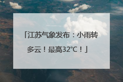 江苏气象发布：小雨转多云！最高32℃！