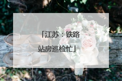 江苏：铁路站房巡检忙
