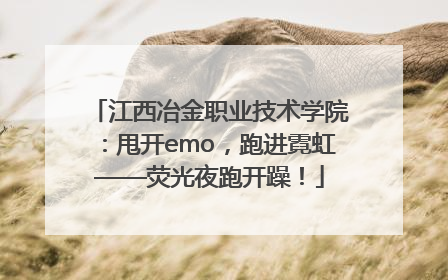 江西冶金职业技术学院：甩开emo，跑进霓虹——荧光夜跑开躁！