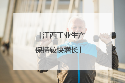 江西工业生产保持较快增长