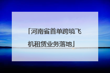 河南省首单跨境飞机租赁业务落地