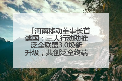 河南移动董事长首建国：三大行动助推泛全联盟3.0焕新升级，共创泛全终端万亿级产业生态