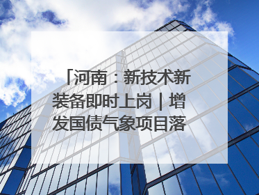 河南：新技术新装备即时上岗｜增发国债气象项目落地见效系列报道
