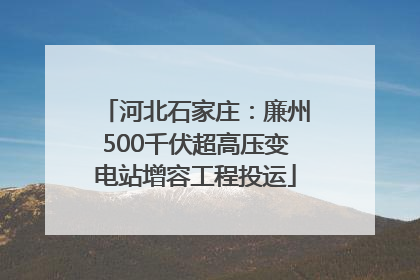 河北石家庄：廉州500千伏超高压变电站增容工程投运