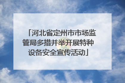 河北省定州市市场监管局多措并举开展特种设备安全宣传活动