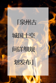 泉州古城国土空间详细规划发布