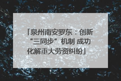 泉州南安罗东：创新“三同步”机制 成功化解重大劳资纠纷