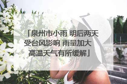 泉州市小雨 明后两天受台风影响 雨量加大 高温天气有所缓解