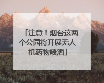 注意！烟台这两个公园将开展无人机药物喷洒