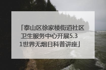 泰山区徐家楼街道社区卫生服务中心开展5.31世界无烟日科普讲座