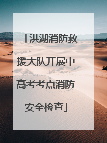 洪湖消防救援大队开展中高考考点消防安全检查