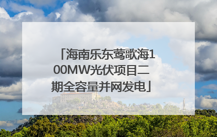 海南乐东莺歌海100MW光伏项目二期全容量并网发电