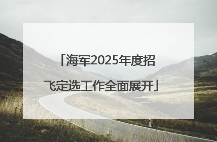 海军2025年度招飞定选工作全面展开