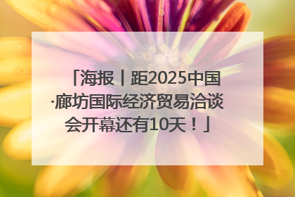 海报丨距2025中国·廊坊国际经济贸易洽谈会开幕还有10天！