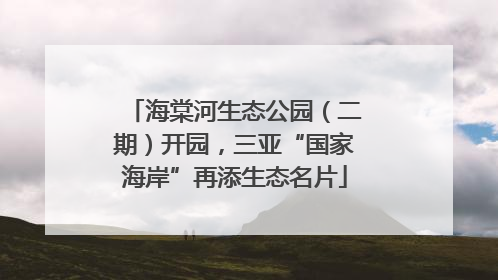 海棠河生态公园（二期）开园，三亚“国家海岸”再添生态名片