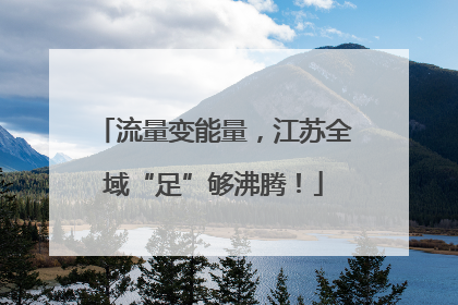 流量变能量，江苏全域“足”够沸腾！