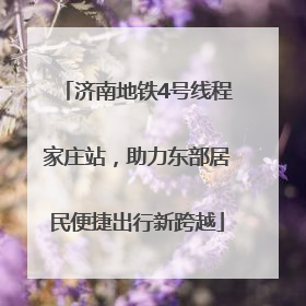 济南地铁4号线程家庄站，助力东部居民便捷出行新跨越