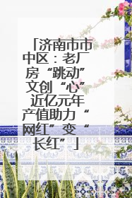 济南市市中区：老厂房“跳动”文创“心” 近亿元年产值助力“网红”变“长红”
