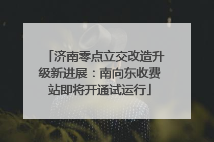济南零点立交改造升级新进展：南向东收费站即将开通试运行