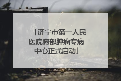 济宁市第一人民医院胸部肿瘤专病中心正式启动
