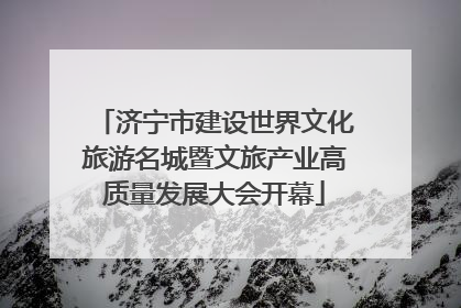 济宁市建设世界文化旅游名城暨文旅产业高质量发展大会开幕