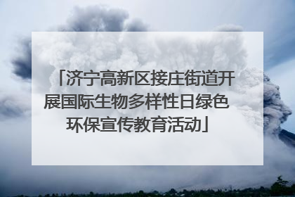 济宁高新区接庄街道开展国际生物多样性日绿色环保宣传教育活动