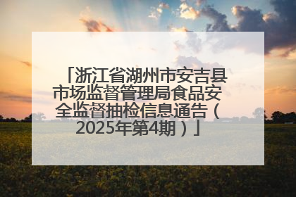 浙江省湖州市安吉县市场监督管理局食品安全监督抽检信息通告（2025年第4期）
