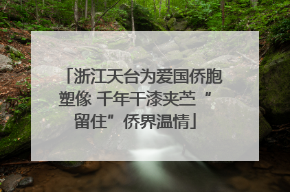 浙江天台为爱国侨胞塑像 千年干漆夹苎“留住”侨界温情