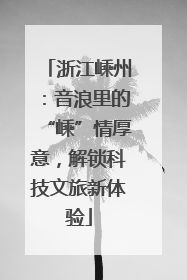 浙江嵊州：音浪里的“嵊”情厚意，解锁科技文旅新体验