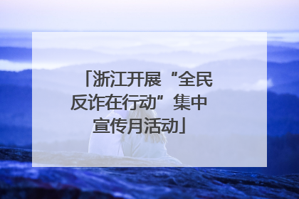 浙江开展“全民反诈在行动”集中宣传月活动