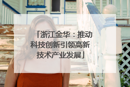 浙江金华：推动科技创新引领高新技术产业发展