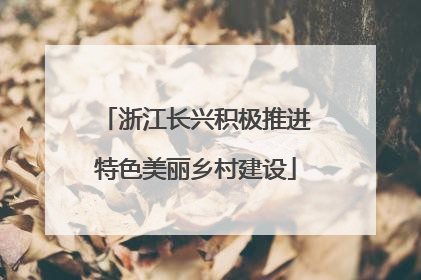 浙江长兴积极推进特色美丽乡村建设