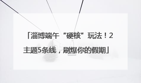 淄博端午“硬核”玩法！2主题5条线，刷爆你的假期