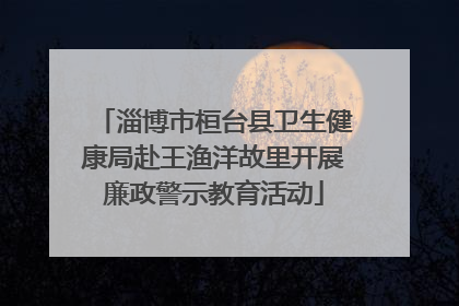 淄博市桓台县卫生健康局赴王渔洋故里开展廉政警示教育活动
