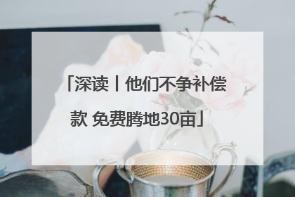 深读丨他们不争补偿款 免费腾地30亩