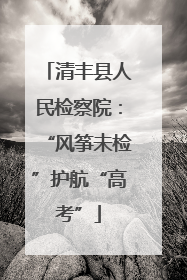 清丰县人民检察院：“风筝未检”护航“高考”
