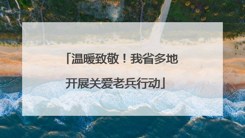 温暖致敬！我省多地开展关爱老兵行动