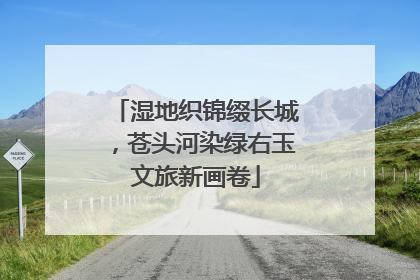 湿地织锦缀长城，苍头河染绿右玉文旅新画卷