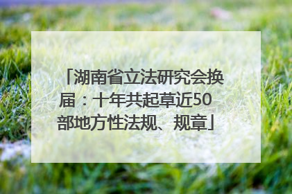 湖南省立法研究会换届：十年共起草近50部地方性法规、规章