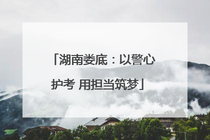 湖南娄底：以警心护考 用担当筑梦