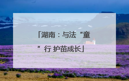 湖南：与法“童”行 护苗成长