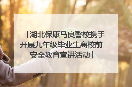 湖北保康马良警校携手开展九年级毕业生离校前安全教育宣讲活动
