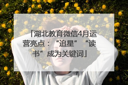 湖北教育微信4月运营亮点：“追星”“读书”成为关键词